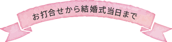 お打合せから結婚式当日まで