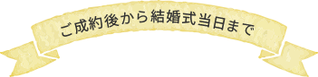 ご成約後から結婚式当日まで